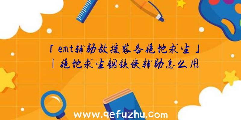 「emt辅助救援装备绝地求生」|绝地求生钢铁侠辅助怎么用